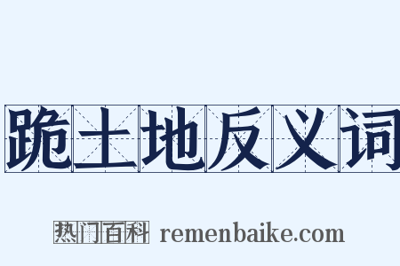 跪土地反义词是什么意思的图片